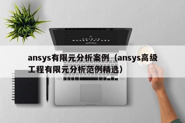 ansys有限元分析案例（ansys高级工程有限元分析范例精选）