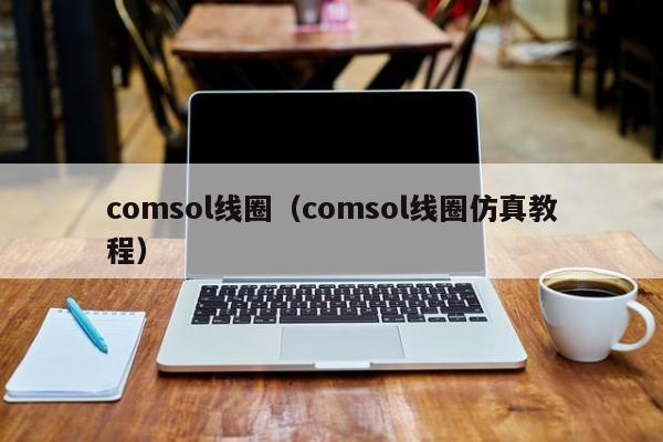 comsol线圈（comsol线圈仿真教程）