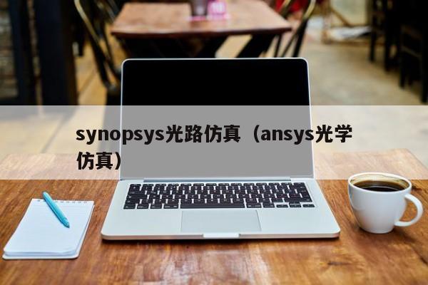 synopsys光路仿真（ansys光学仿真）