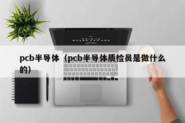 pcb半导体（pcb半导体质检员是做什么的）