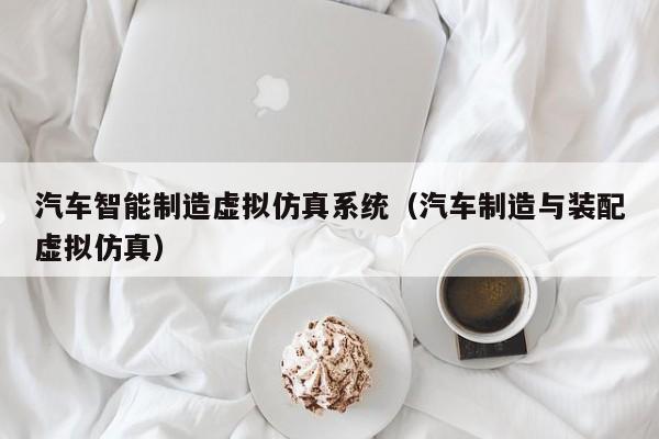 汽车智能制造虚拟仿真系统（汽车制造与装配虚拟仿真）